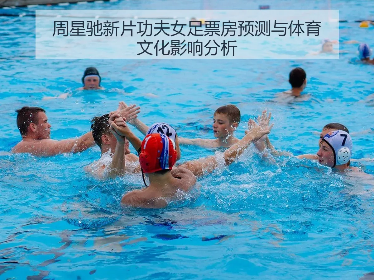 周星驰新片功夫女足票房预测与体育文化影响分析