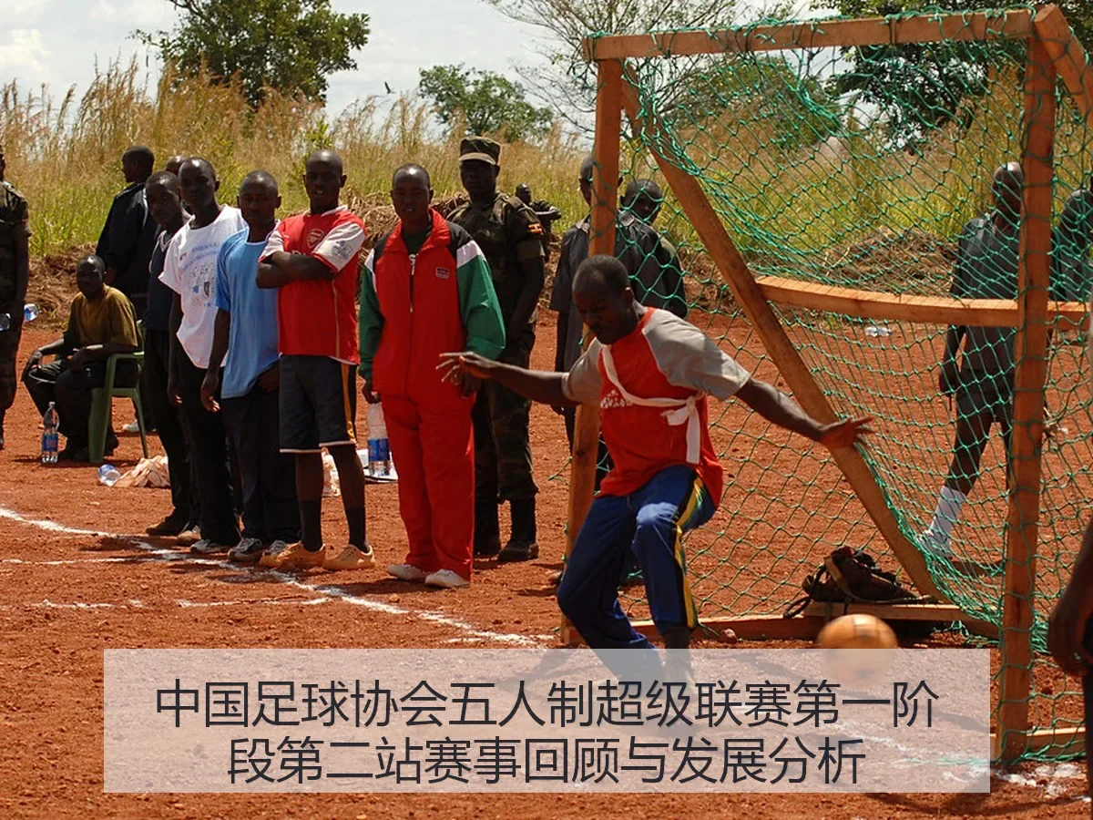中国足球协会五人制超级联赛第一阶段第二站赛事回顾与发展分析(kaiyun)