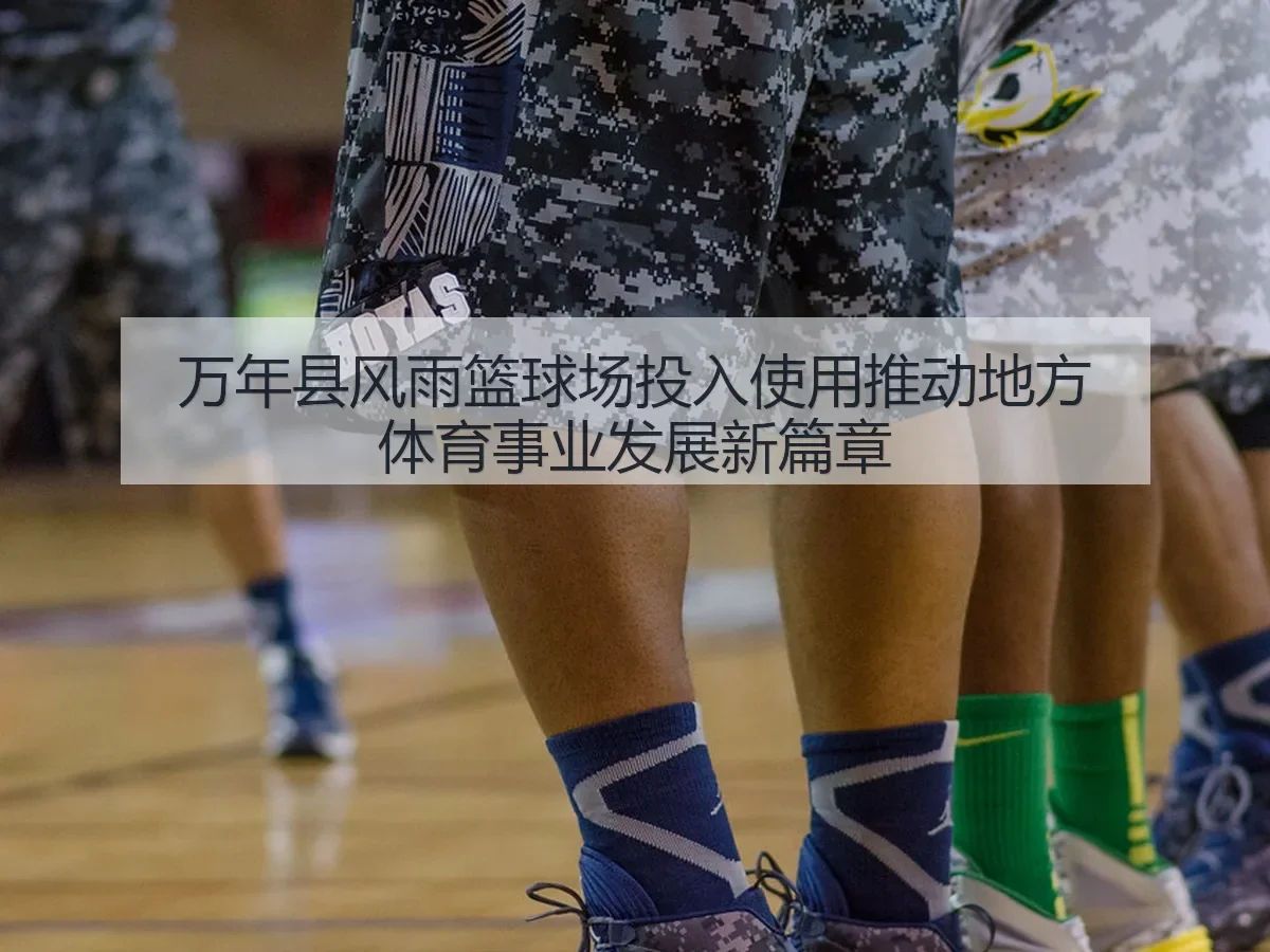 万年县风雨篮球场投入使用推动地方体育事业发展新篇章(kaiyun)
