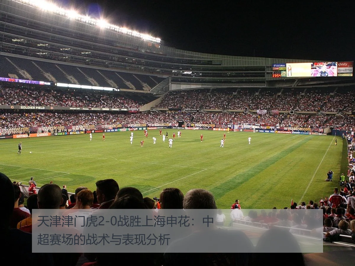 天津津门虎2-0战胜上海申花：中超赛场的战术与表现分析 | kaiyun