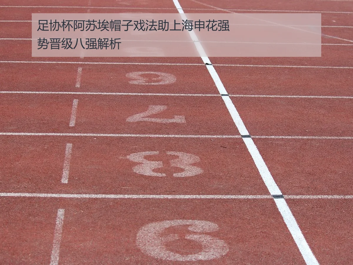 足协杯阿苏埃帽子戏法助上海申花强势晋级八强解析(kaiyun)